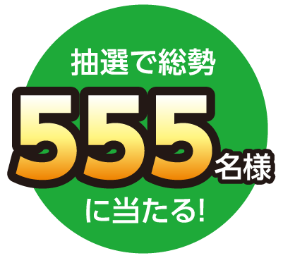 抽選で総勢555名様に当たる！