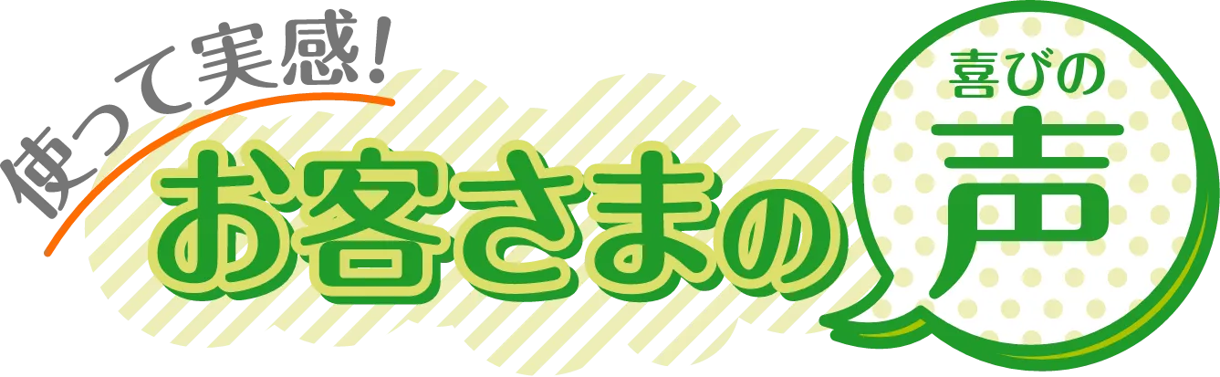 使って実感!お客様の喜びの声